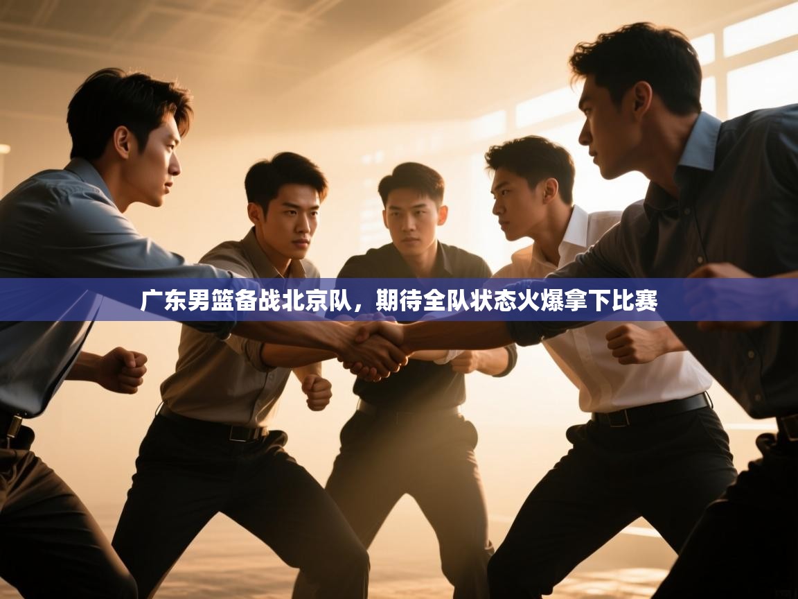 广东男篮备战北京队,期待全队状态火爆拿下比赛 第2张