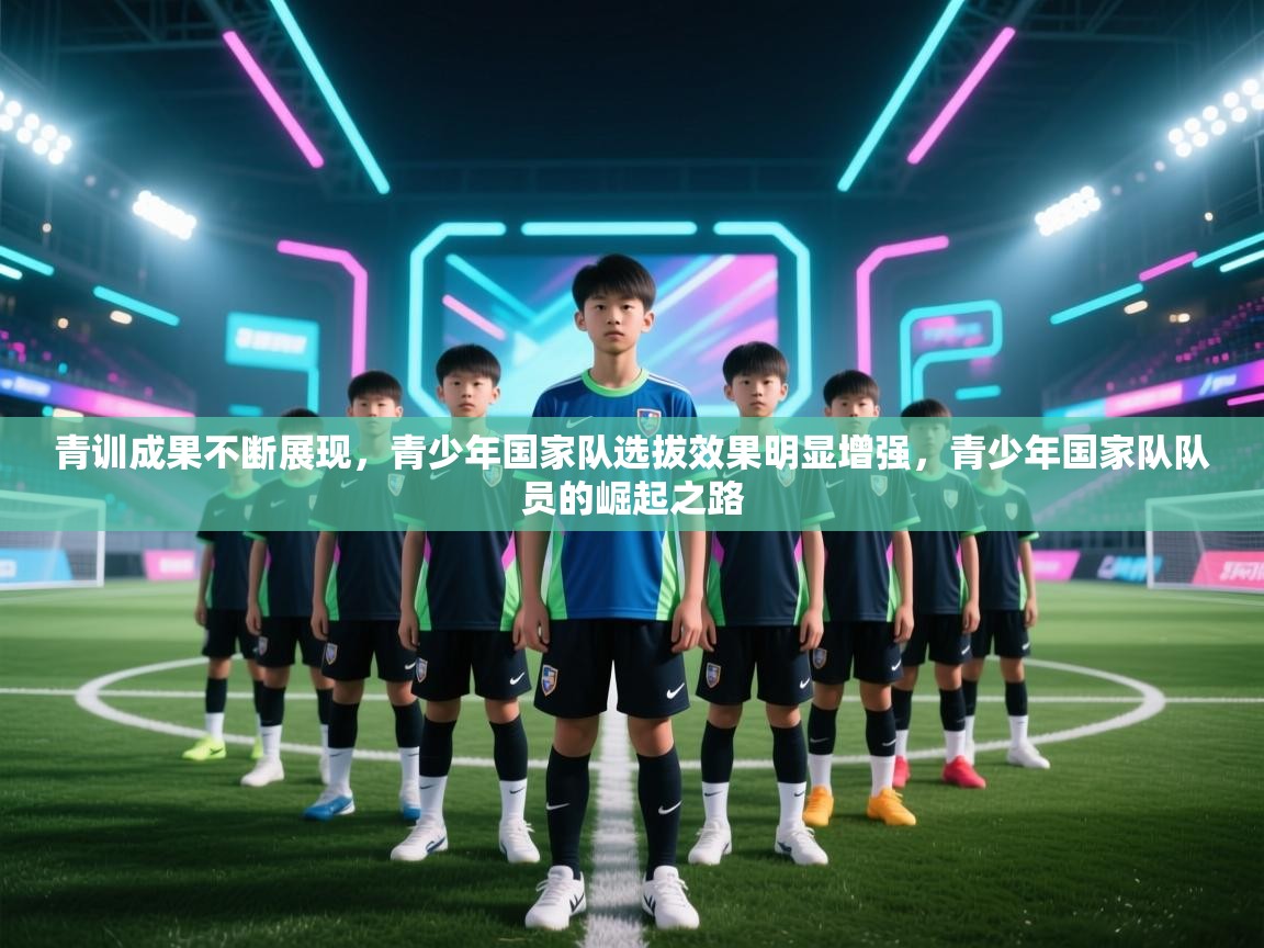 青训成果不断展现，青少年国家队选拔效果明显增强，青少年国家队队员的崛起之路  第2张