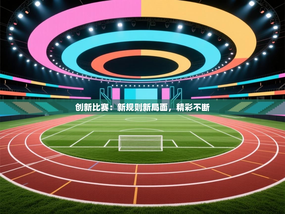 创新比赛:新规则新局面,精彩不断 第2张