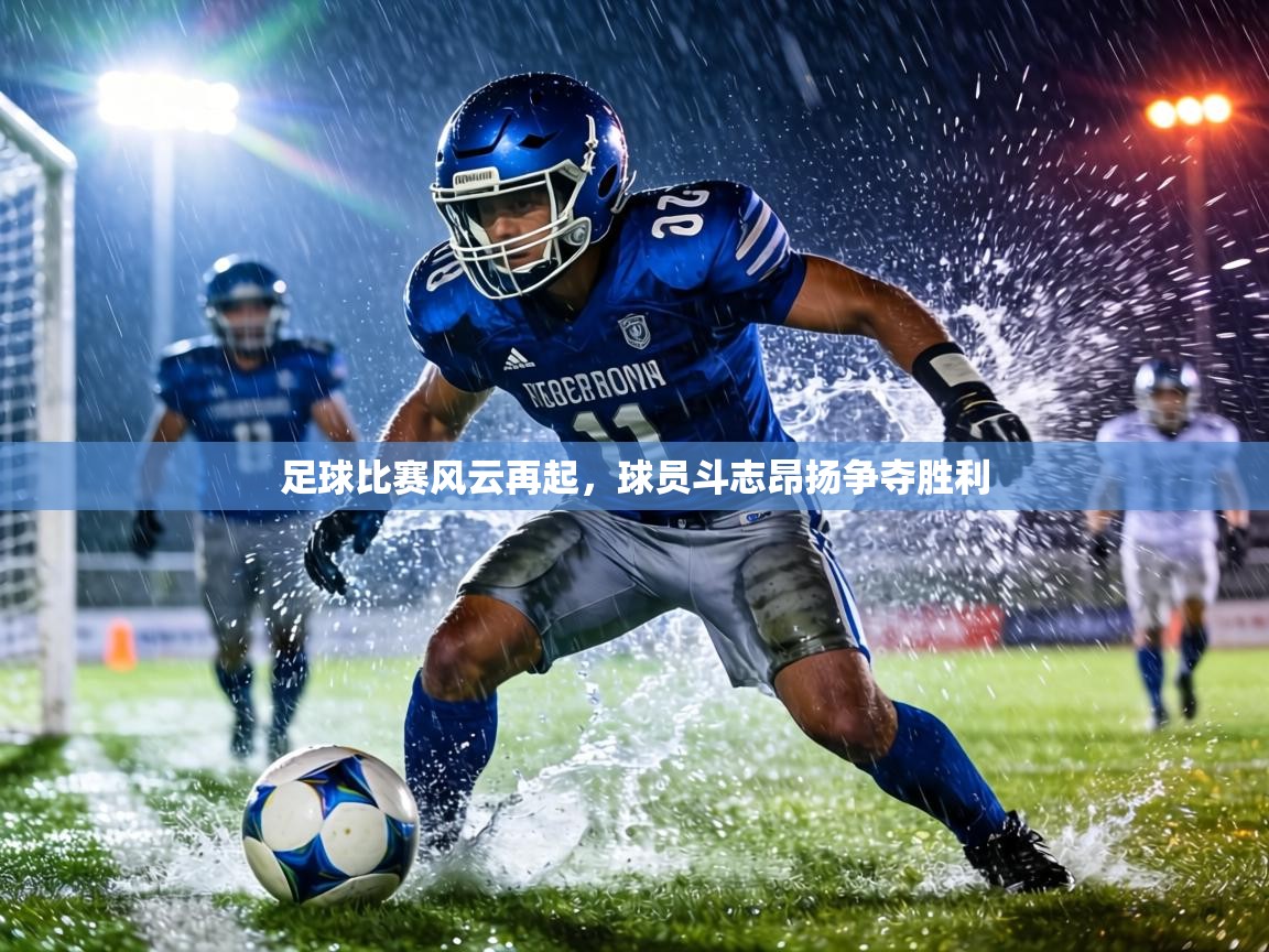 足球比赛风云再起，球员斗志昂扬争夺胜利  第2张